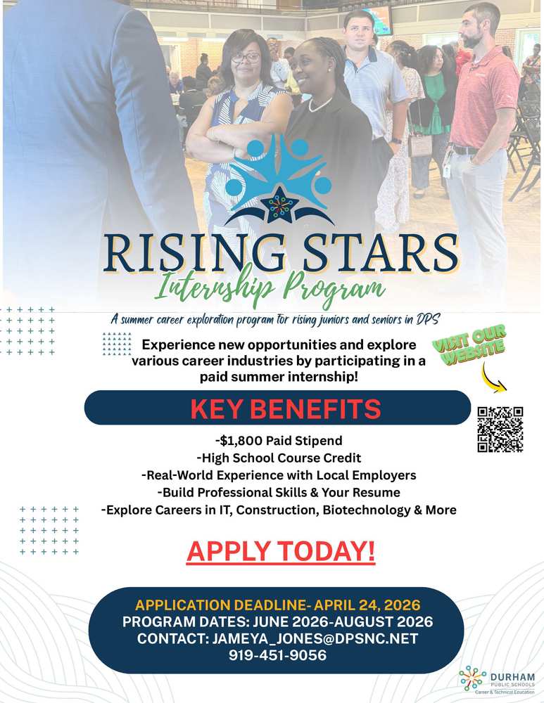 Infographic for The Rising Stars Internship Program is a six-week paid career experience designed for rising juniors and seniors who are ready to explore their future, build professional skills, and connect classroom learning to real-world opportunities. Taking place between June and August, this program places students with a variety of employers across the Durham community, providing meaningful, hands-on work experiences in diverse industries.  Through structured workplace learning, students gain exposure to career pathways, develop essential professional skills, and expand their networks with local professionals and mentors. Participants receive ongoing support, guided reflection activities, and career readiness training to help them grow in confidence and prepare for postsecondary success.  At the conclusion of the program, students earn a recognized career credential that demonstrates their professional competencies and workplace readiness. Participants who successfully complete all program requirements receive a stipend of $1,800, recognizing their dedication and contributions during the internship experience.  The Career and Technical Education Department in DPS is committed to helping students discover their interests, strengthen their skills, and take meaningful steps toward their future careers, while building strong partnerships between schools, students, and the Durham business community.