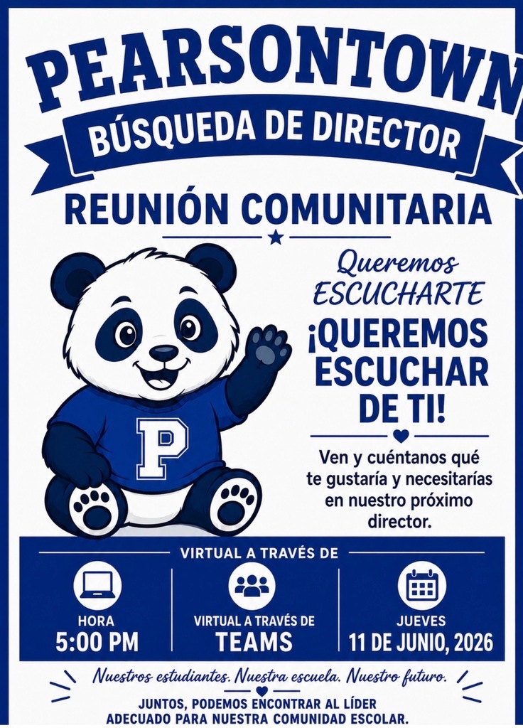 PEARSONTOWN BÚSQUEDA DE DIRECTOR REUNIÓN COMUNITARIA Queremos ESCUCHARTE ¡QUEREMOS ESCUCHAR DE TI! P Ven y cuéntanos qué te gustaría y necesitarías en nuestro próximo director. VIRTUAL A TRAVÉS DE HORA VIRTUAL A TRAVÉS DE JUEVES 5:00 PM TEAMS 11 DE JUNIO, 2026