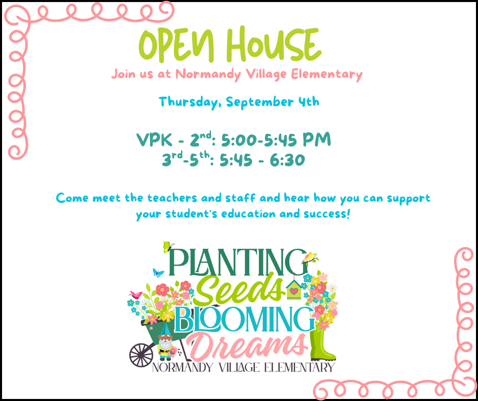 Open House; join us at normandy village elementary; thursday, september 4th; vpk-2nd:5:00-5:45 pm; 3rd-5th: 5:45-6:30;  Come meet the teachers and staff and hear how you can support your student's education and success!; image of planting seeds, blooming dreams