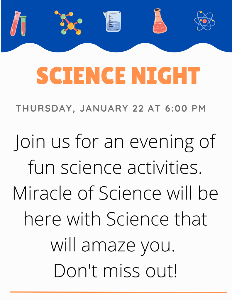 Science Night; Thursday January 22 at 6:00 pm; Join us for an evening of fun science activities. Miracle of Science will be here with Science that will amaze you. Don't miss out!
