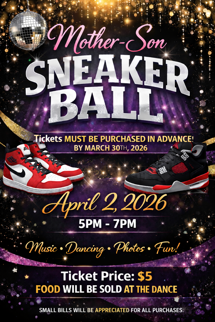 Mother-son Sneaker Ball; Tickets must be purchased in advance by March 30th, 2026; April 2, 2026; 5-7 pm; Music, Dancing, photos, Fun!; Ticket price $5.00 Food will be sold at the dance; small bills will be appreciated for all purchases