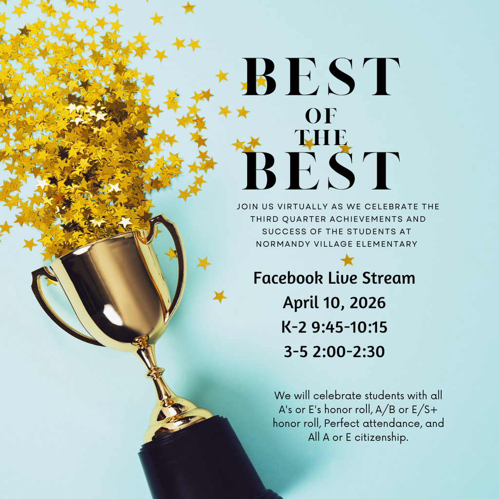 Best of the Best; Join us virtually as we celebrate the third quarter achievements and success of the students at  Normandy village elementary ; Facebook Live Stream April 10, 2026 K-2 9:45-10:15 3-5 2:00-2:30;  We will celebrate students with all A's or E's honor roll, A/B or E/S+ honor roll, Perfect attendance, and All A or E citizenship.