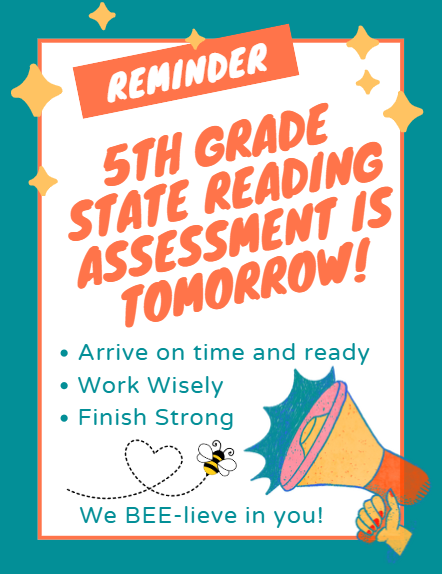 5th Grade State Reading Assessment is tomorrow.  Arrive on time and ready!  Work wisely and finish strong.  