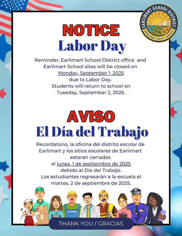 Reminder, Earlimart School District office and Earlimart School sites will be closed on Monday, September 1, 2025, due to Labor Day.  Students will return to school on Tuesday, September 2, 2025.