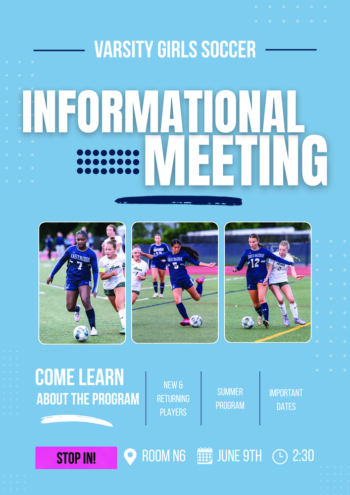 Blue flyer promoting an Eastridge Varsity Girls Soccer informational meeting. Large text reads “Varsity Girls Soccer Informational Meeting.” Below are three photos showing players in blue Eastridge uniforms competing on a soccer field. Additional text invites new and returning players to learn about the program, summer opportunities, and important dates. Event details list “Stop In,” Room N6, June 9, and 2:30 p.m. The design uses a light blue background with dotted accents and bold white lettering.