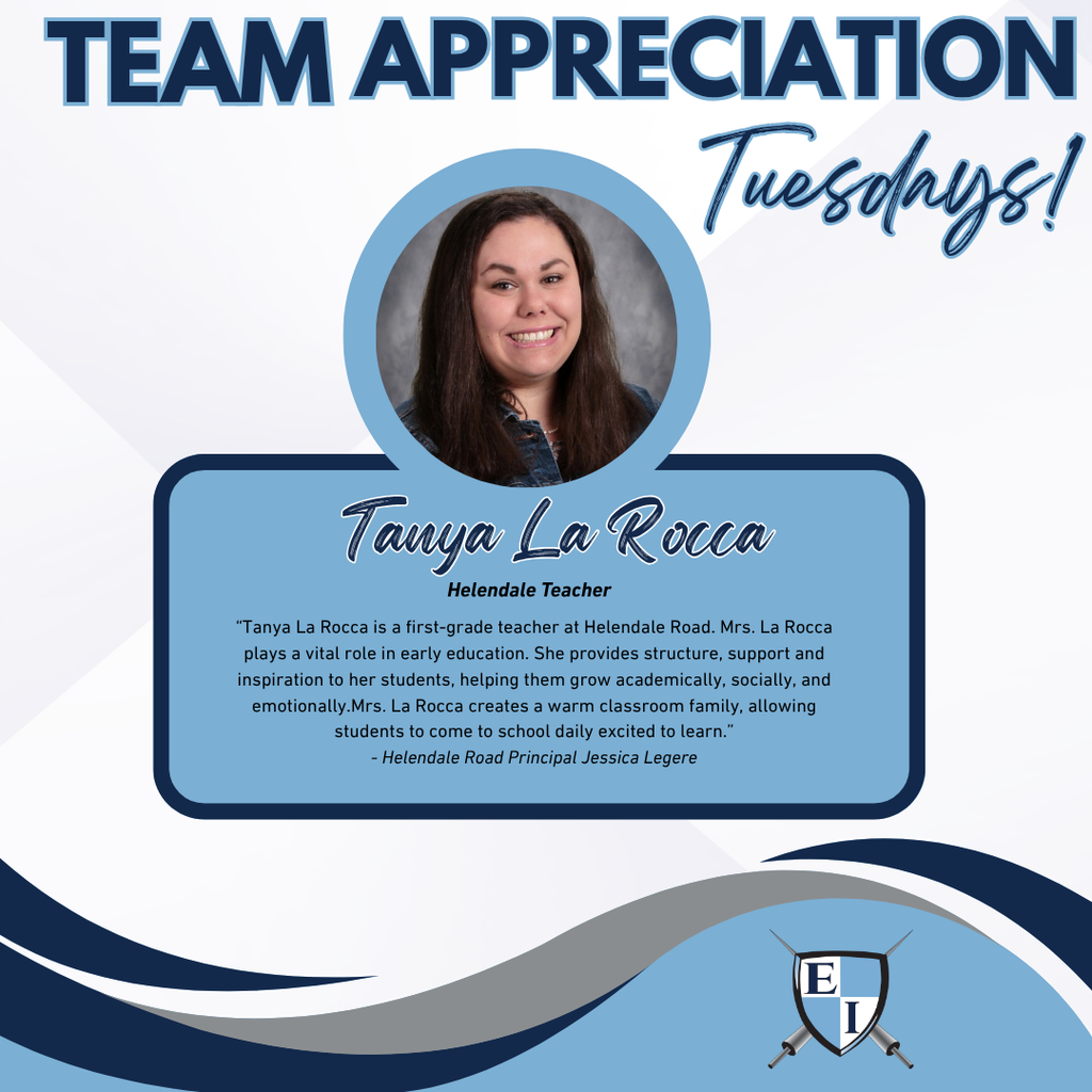 Team Appreciation Tuesdays! Tanya LaRocca Helendale Teacher Tanya La Rocca is a first-grade teacher at Helendale Road. Mrs. La Rocca plays a vital role in early education. She provides structure, support and inspiration to her students, helping them grow academically, socially, and emotionally. Mrs. La Rocca creates a warm classroom family, allowing students to come to school daily excited to learn. - Helendale Road Principal Jessica Legere