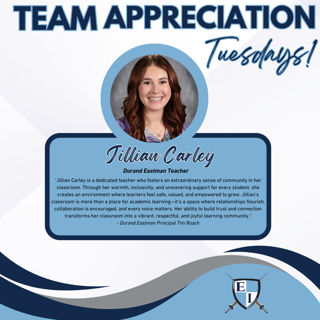 Team Appreciation Tuesdays! Jillian Carley Durand Eastman Teacher Jillian Carley is a dedicated teacher who fosters an extraordinary sense of community in her classroom. Through her warmth, inclusivity, and unwavering support for every student, she creates an environment where learners feel safe, valued, and empowered to grow. Jillian’s classroom is more than a place for academic learning—it’s a space where relationships flourish, collaboration is encouraged, and every voice matters. Her ability to build trust and connection transforms her classroom into a vibrant, respectful, and joyful learning community." Durand Eastman Principal Tim Roach