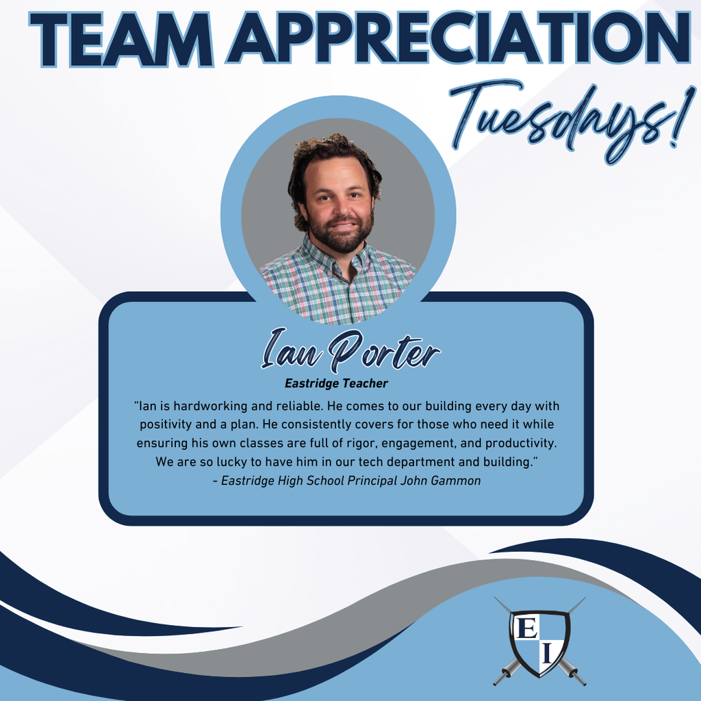 Team Appreciation Tuesdays! Ian Eastridge Teacher  Ian is hardworking and reliable. He comes to our building every day with positivity and a plan. He consistently covers for those who need it while ensuring his own classes are full of rigor, engagement, and productivity. We are so lucky to have him in our tech department and building. - Eastridge High School Principal John Gammon