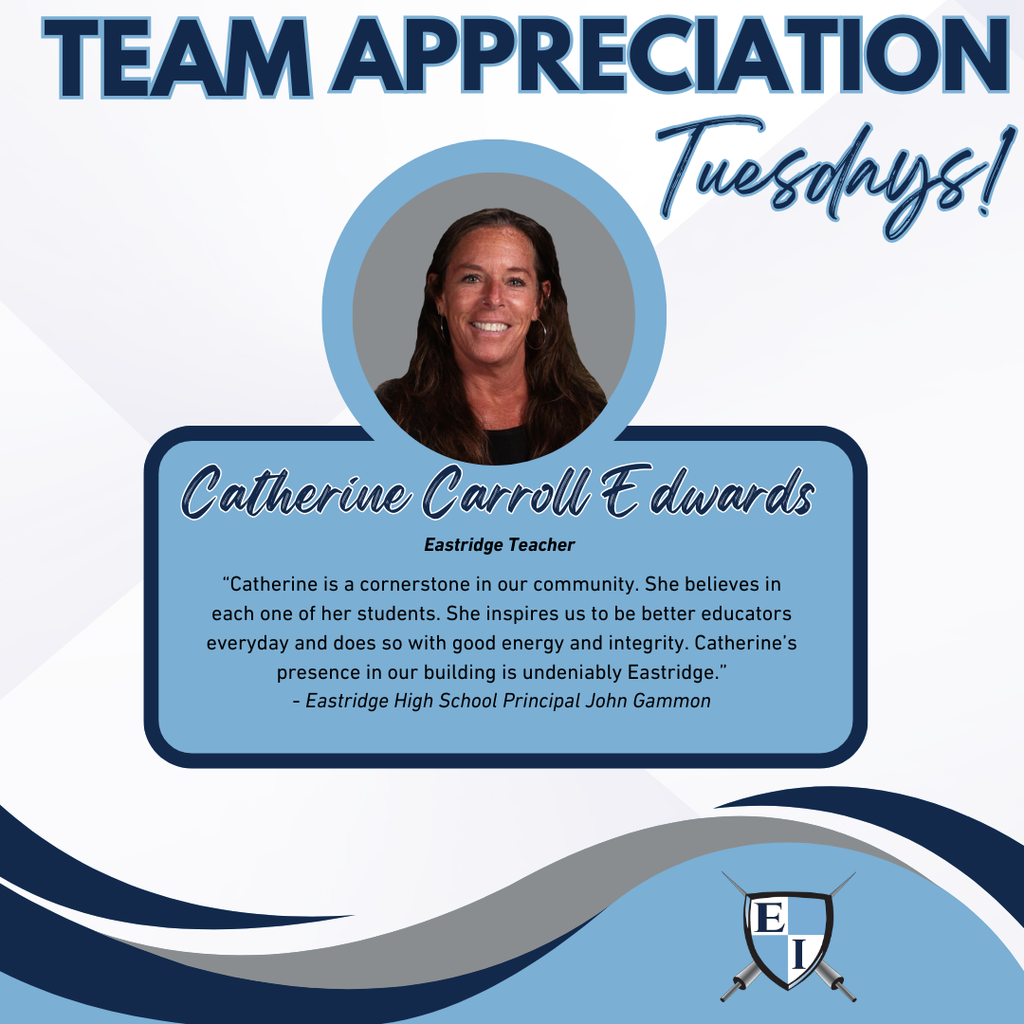Team Appreciation Tuesdays! Catherine Carroll Edwards Eastridge Teacher Catherine is a cornerstone in our community. She believes in each one of her students. She inspires us to be better educators everyday and does so with good energy and integrity. Catherine’s presence in our building is undeniably “Eastridge.” - Eastridge High School Principal John Gammon