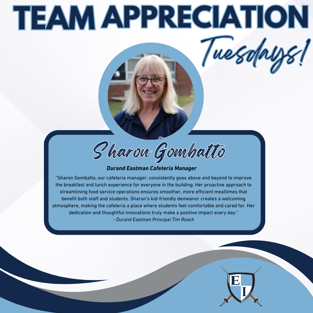 Team Appreciation Tuesdays! Sharom Gombatto Durand Eastman Cafeteria Manager " Sharon Gombatto, our cafeteria manager, consistently goes above and beyond to improve the breakfast and lunch experience for everyone in the building. Her proactive approach to streamlining food service operations ensures smoother, more efficient mealtimes that benefit both staff and students. Sharon’s kid-friendly demeanor creates a welcoming atmosphere, making the cafeteria a place where students feel comfortable and cared for. Her dedication and thoughtful innovations truly make a positive impact every day." - Durand Eastman Principal Tim Roach