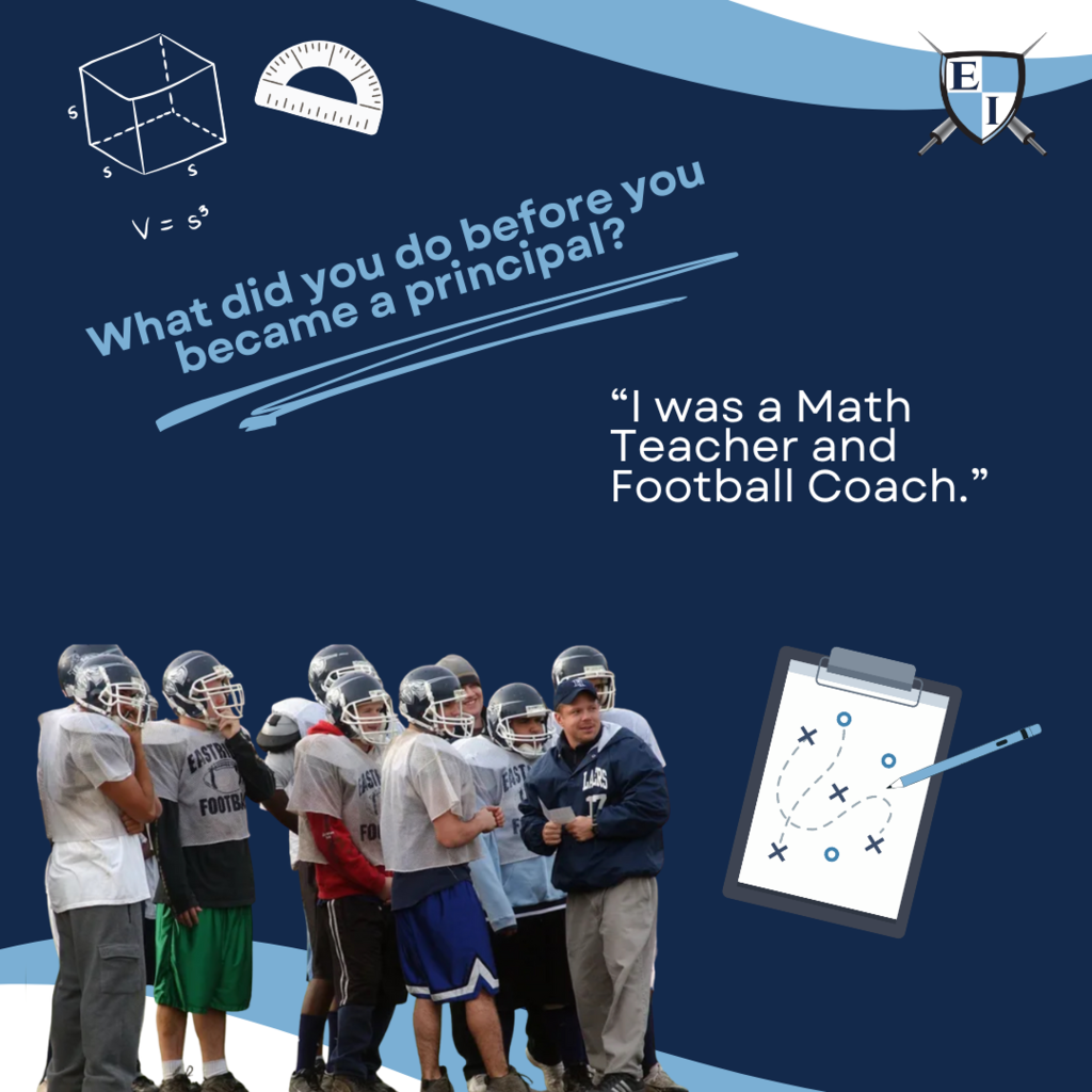 What did you do before you became a principal? "I was a Math Teacher and Football Coach."