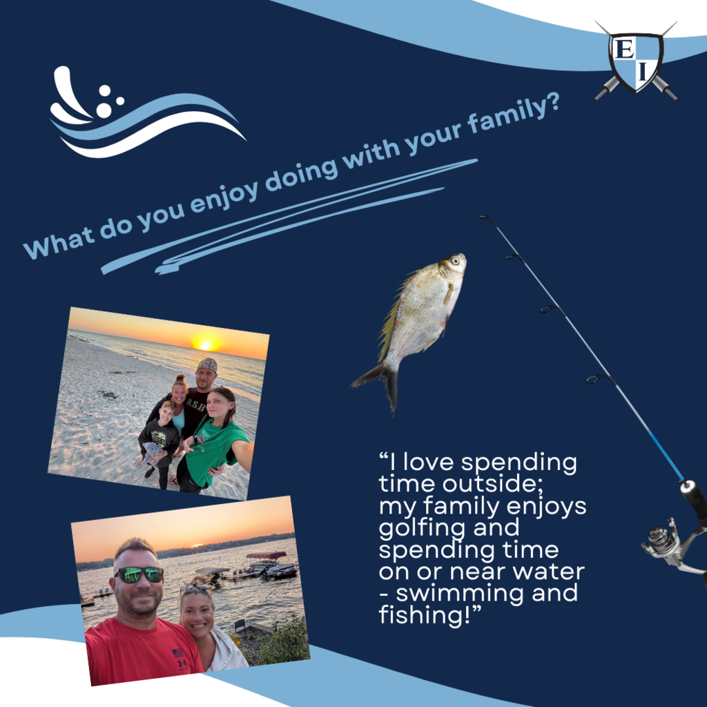 What do you enjoy doing with your family? "I love spending time outside; my family enjoys golfing and spending time on or near water - swimming and fishing!"
