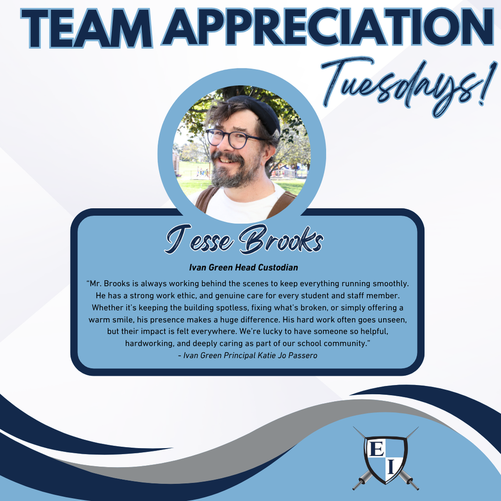 Team Appreciation Tuesdays! Jesse Brooks Ivan Green Head Custodian "Mr. Brooks is always working behind the scenes to keep everything running smoothly. He has a strong work ethic, and genuine care for every student and staff member. Whether it’s keeping the building spotless, fixing what’s broken, or simply offering a warm smile, his presence makes a huge difference. His hard work often goes unseen, but their impact is felt everywhere. We’re lucky to have someone so helpful, hardworking, and deeply caring as part of our school community." - Principal Katie Jo Passero