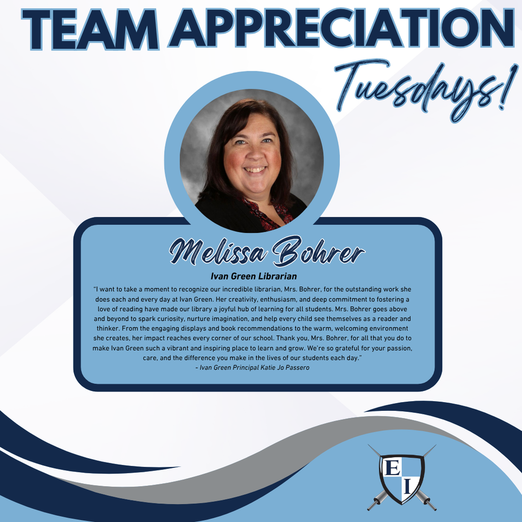 Team Appreciation Tuesdays! Melissa Bohrer Ivan Green Librarian "I want to take a moment to recognize our incredible librarian, Mrs. Bohrer, for the outstanding work she does each and every day at Ivan Green. Her creativity, enthusiasm, and deep commitment to fostering a love of reading have made our library a joyful hub of learning for all students.  Mrs. Bohrer goes above and beyond to spark curiosity, nurture imagination, and help every child see themselves as a reader and thinker. From the engaging displays and book recommendations to the warm, welcoming environment she creates, her impact reaches every corner of our school.  Thank you, Mrs. Bohrer, for all that you do to make Ivan Green such a vibrant and inspiring place to learn and grow. We’re so grateful for your passion, care, and the difference you make in the lives of our students each day. " Ivan Green Principal Katie Jo Passero