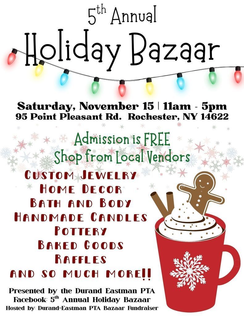 5th Annual Holiday Bazaar Saturday, November 15 11 am - 5 pm 95 Point Pleasant Rd. Rochester, NY 14622 Admission is free shop from local vendors custom jewlery home decor bath and body handmade candles baked goods raffles and so much more!! Presented by the Durand Eastman PTA Facebook: 5th annual holiday bazaar hosted by Durand Eastman PTA Bazaar Fundraiser 