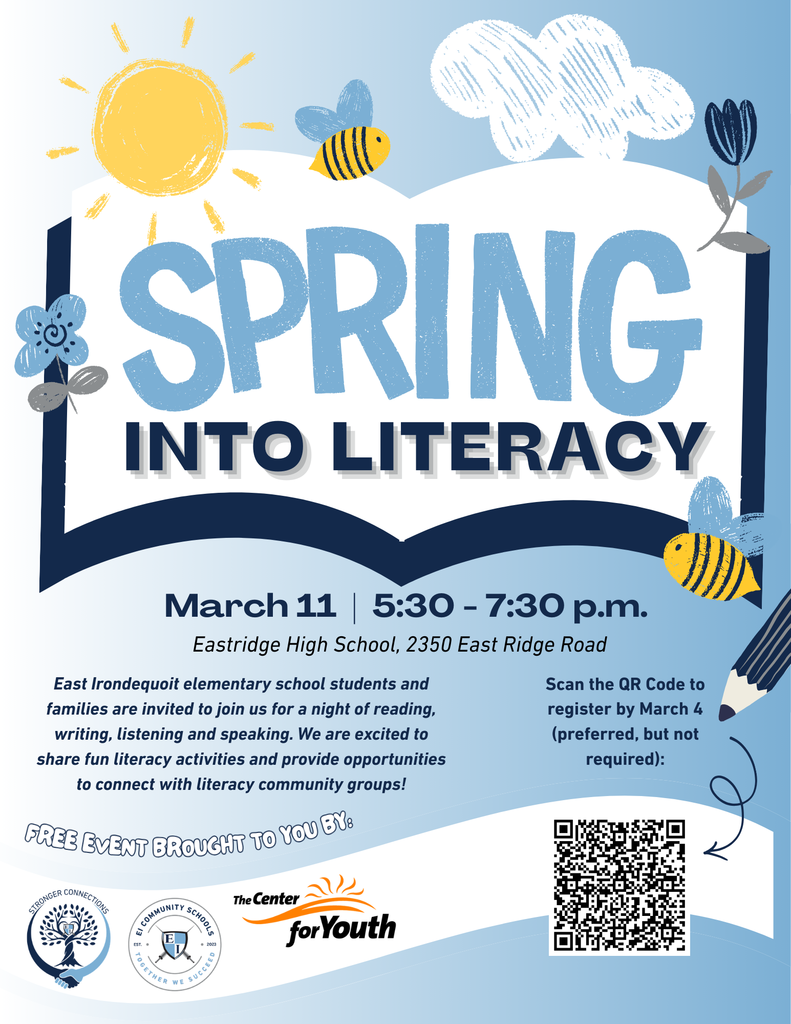Spring into Literacy March 11, 5:30 - 7:30 pm Eastridge High School, 2350 East Ridge Road. East Irondequoit elementary school students and families are invited to join us for a night of reading, writing, listening and speaking. We are excited to share fun literacy activities and provide opportunities to connect with literacy community groups! Scan the QR code to register by March 4(preferred but not required) 