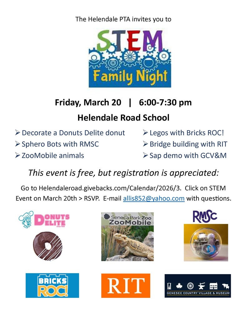 The Helendale PTA invites you to STEM Family Night Friday, March 20 | 6:00–7:30 pm Helendale Road School ➤ Decorate a Donuts Delite donut ➤ Sphero Bots with RMSC ➤ ZooMobile animals ➤ Legos with Bricks ROC! ➤ Bridge building with RIT ➤ Sap demo with GCV&M This event is free, but registration is appreciated: Go to Helendaleroad.givebacks.com/Calendar/2026/3. Click on STEM Event on March 20th > RSVP. E-mail allis852@yahoo.com with questions.