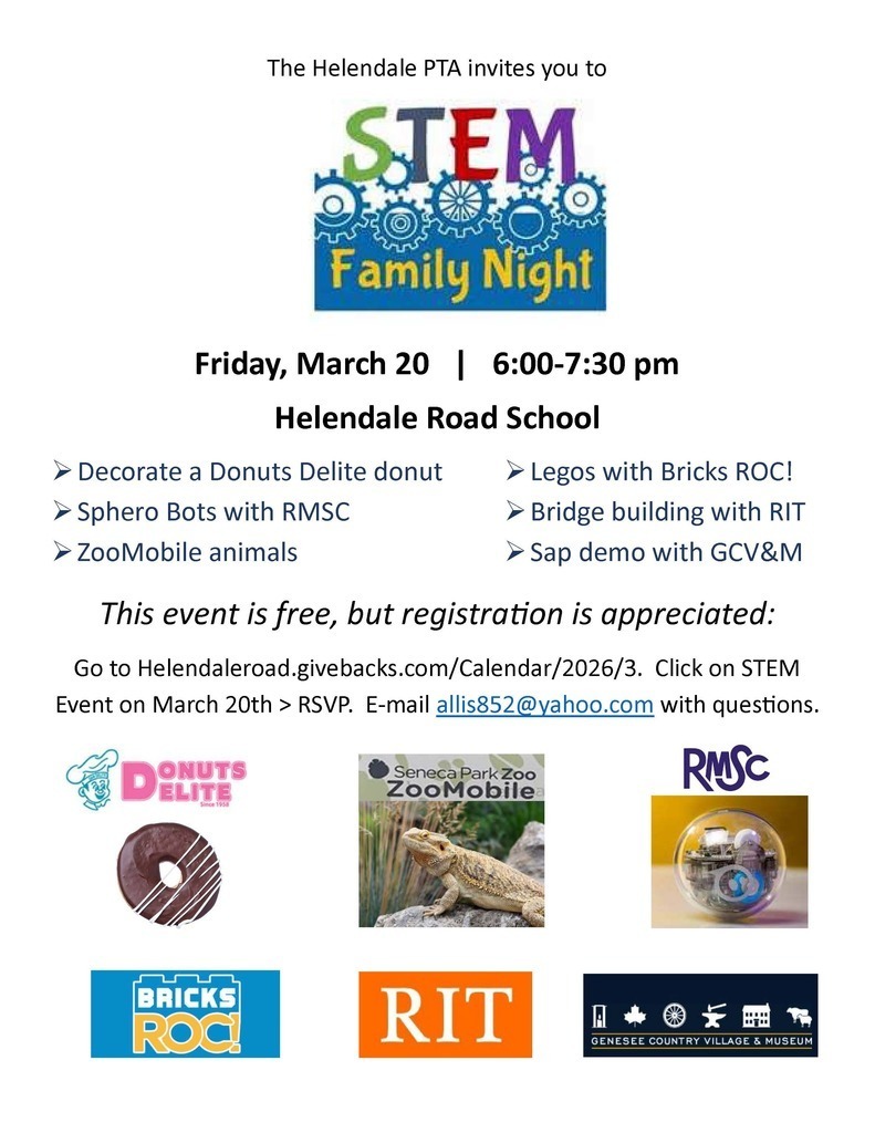 The Helendale PTA invites you to STEM Family Night Friday, March 20 | 6:00–7:30 pm Helendale Road School ➤ Decorate a Donuts Delite donut ➤ Sphero Bots with RMSC ➤ ZooMobile animals ➤ Legos with Bricks ROC! ➤ Bridge building with RIT ➤ Sap demo with GCV&M This event is free, but registration is appreciated: Go to Helendaleroad.givebacks.com/Calendar/2026/3. Click on STEM Event on March 20th > RSVP. E-mail allis852@yahoo.com with questions.