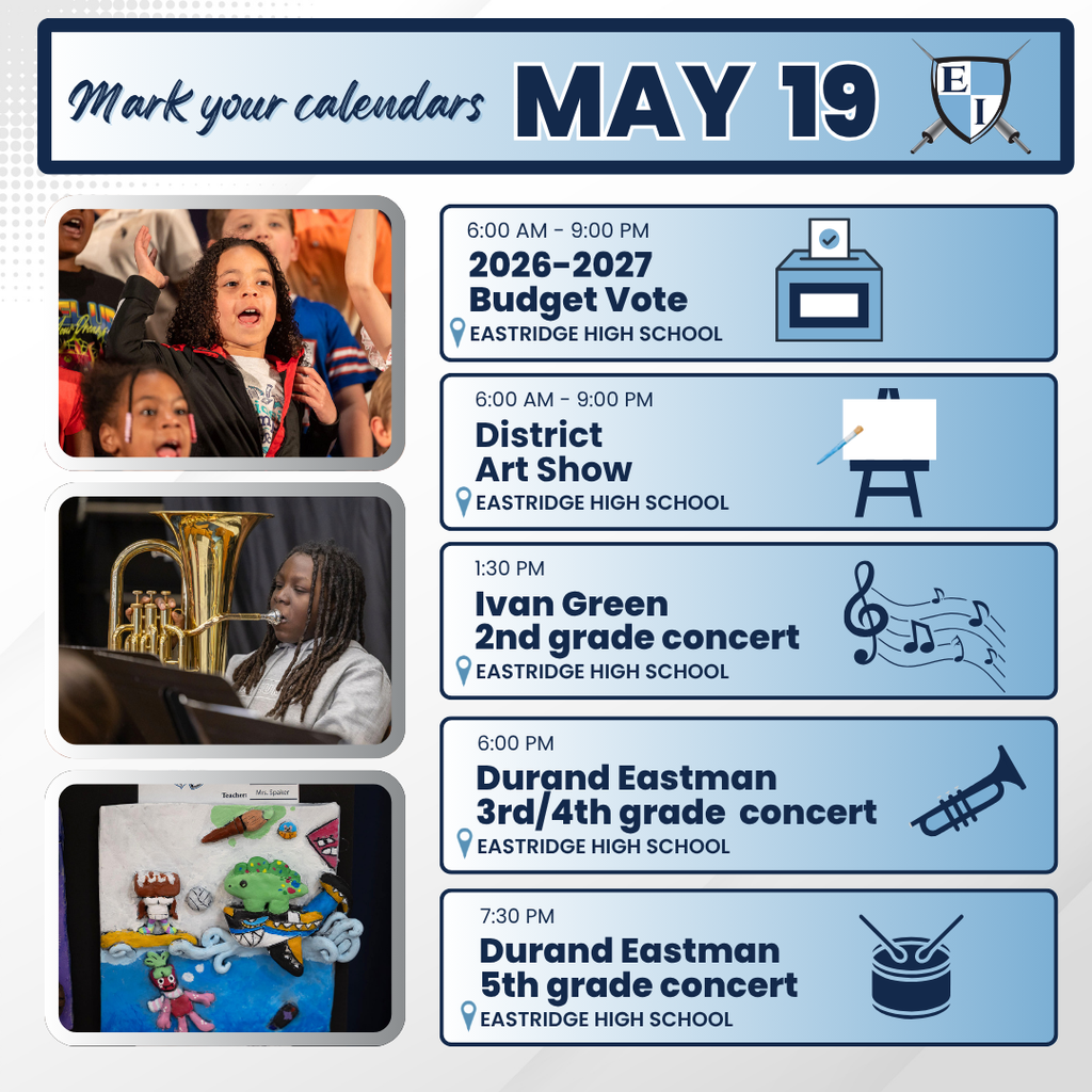 Mark your calendars   MAY 19  6:00 AM – 9:00 PM 2026–2027 Budget Vote EASTRIDGE HIGH SCHOOL  6:00 AM – 9:00 PM District Art Show EASTRIDGE HIGH SCHOOL  1:30 PM Ivan Green 2nd grade concert EASTRIDGE HIGH SCHOOL  6:00 PM Durand Eastman 3rd/4th grade concert EASTRIDGE HIGH SCHOOL  7:30 PM Durand Eastman 5th grade concert EASTRIDGE HIGH SCHOOL