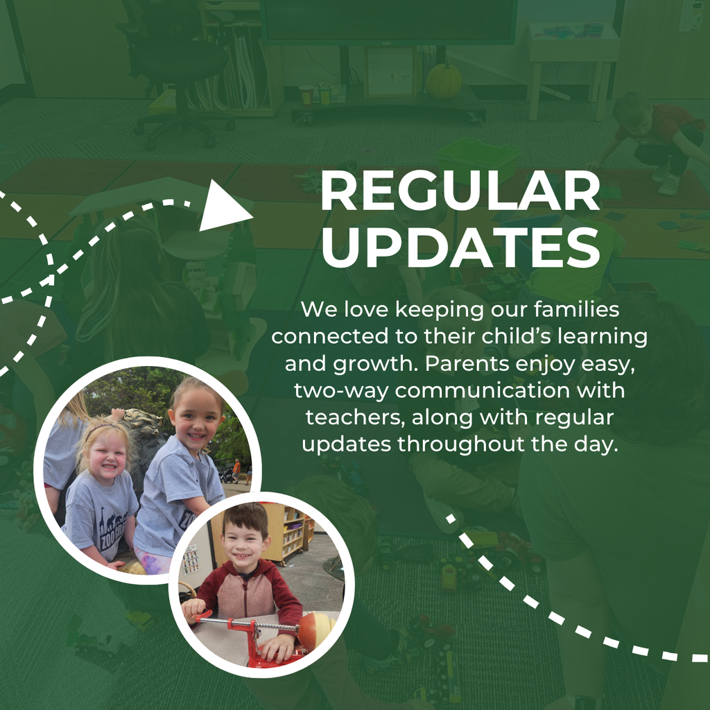 Regular Updates - We love keeping our families connected to their child's learning and growth. Parents enjoy easy, two-way communication with teachers, along with regular updates throughout the day.