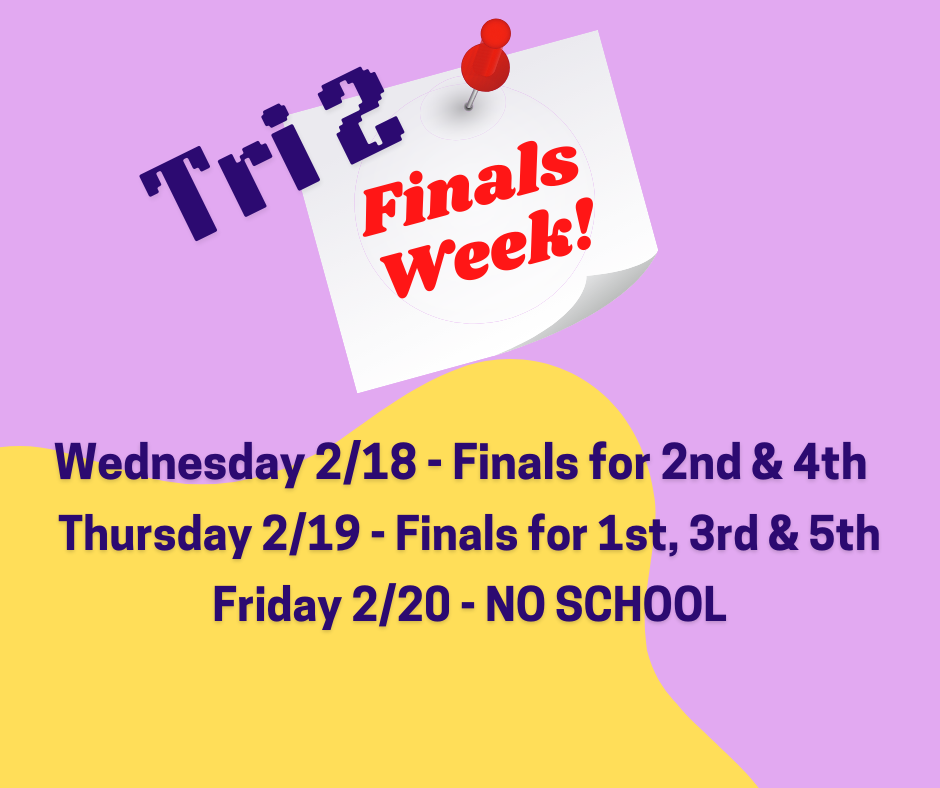 Finals for Trimester 2 are next week!  Finals will take place February 18th & 19th, followed by No School for students on February 20th.