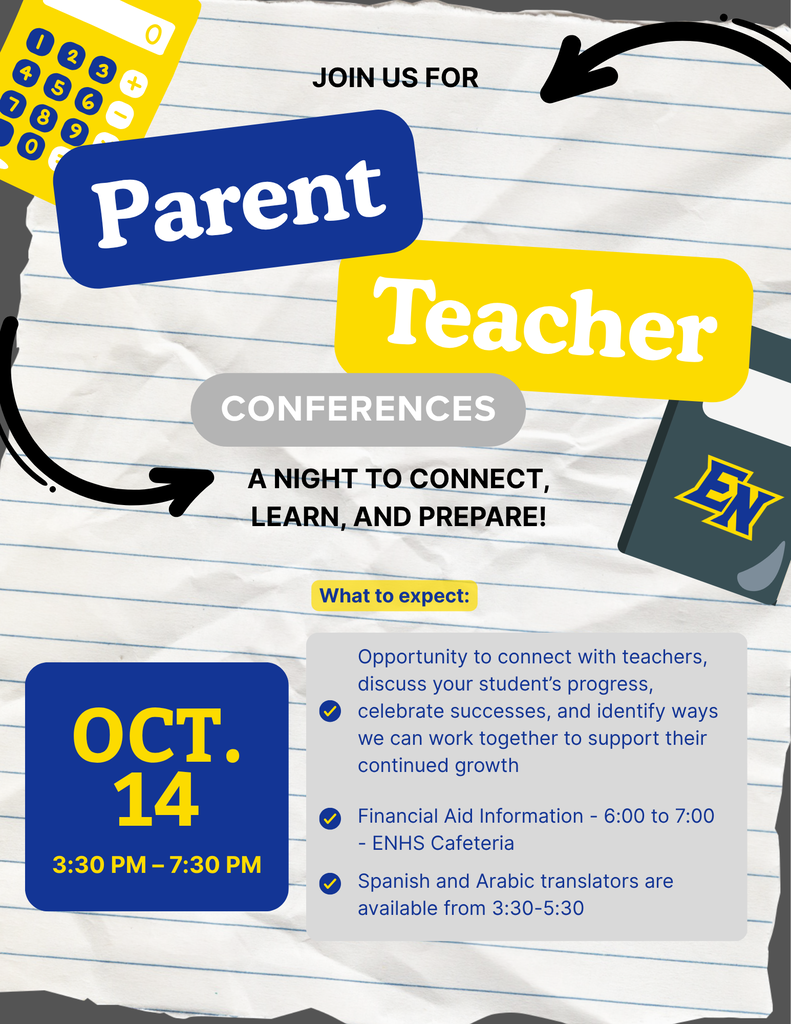 Parent Teacher Conferences are October 14th from 3:30pm to 7:30pm. Financial Aid information is available in the ENHS cafeteria from 6pm-7pm and Spanish and Arabic translators are available from 3:30 - 5:30pm.