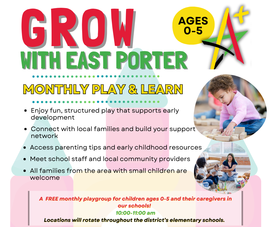 Grow with East Porter- A FREE monthly playgroup for children ages 0-5 and their caregivers in our schools! 10:00-11:00 am Locations will rotate throughout the district’s elementary schools.