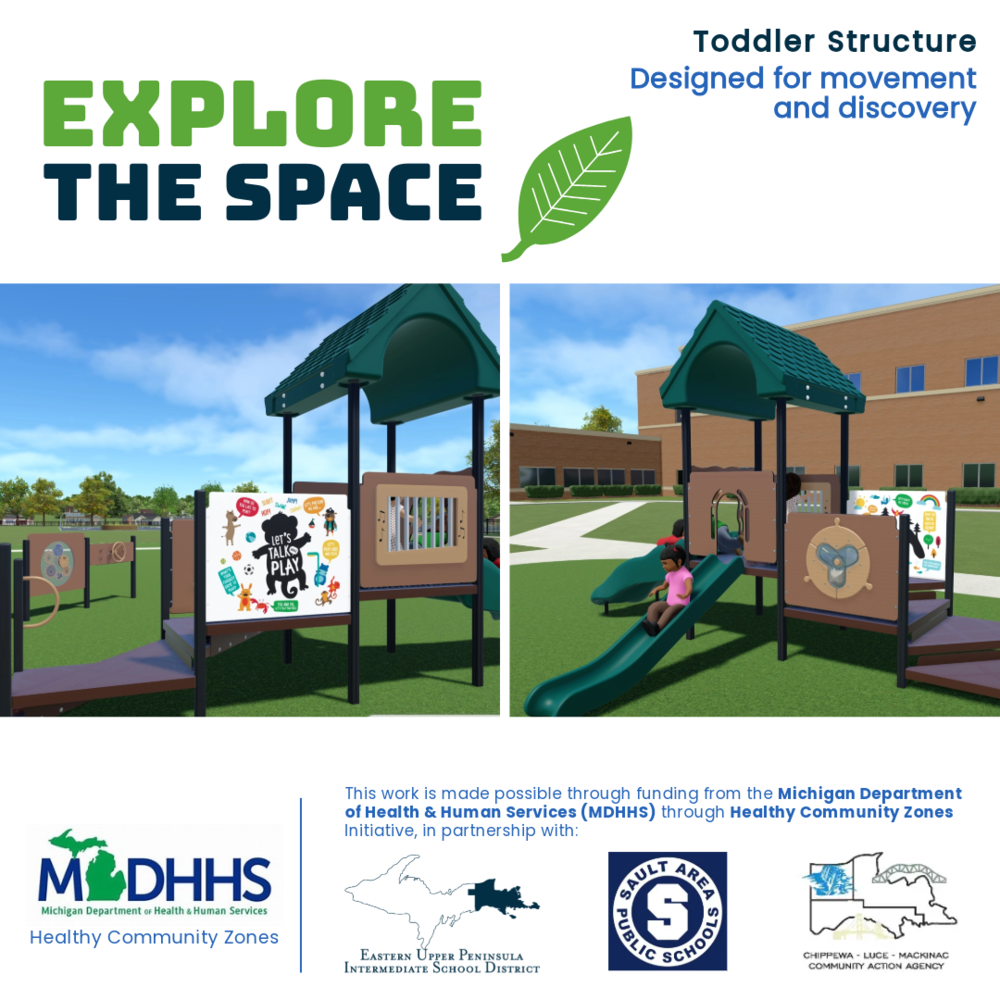 Explore the space. Toddler structure designed for movement and discovery. This post shows two photos. One is an animated climbing structure and the other is an animated slide coming off the structures side. This work is made possible through funding from the Michigan Department of Health Human Services (MDHHS) through Healthy Community Zones Initiative, in partnership with: Eastern Upper Peninsula Intermediate School District, Sault Area Public Schools, and Chippewa Luce Mackinac Community Action Agency.