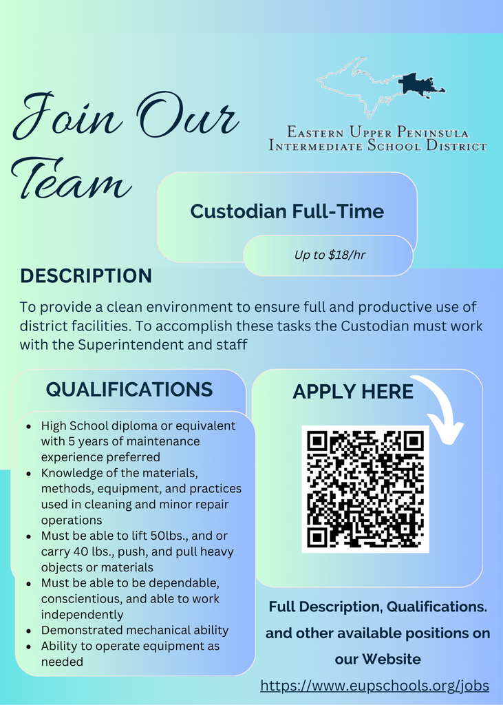 Flyer titled “Join Our Team” from the Eastern Upper Peninsula Intermediate School District (EUPISD). It advertises a full-time Custodian position paying up to $18 per hour.  Description: The custodian ensures a clean environment for the full and productive use of district facilities and works with the Superintendent and staff.  Qualifications listed:  High school diploma or equivalent (5 years maintenance experience preferred)  Knowledge of cleaning, equipment, and minor repair operations  Ability to lift 50 lbs., carry 40 lbs., and move heavy objects  Dependable, conscientious, and able to work independently  Mechanical ability and equipment operation skills  Apply Here: A QR code is provided to apply, along with the website: https://www.eupschools.org/jobs .  Background uses blue and green gradient with an icon of books and an apple.