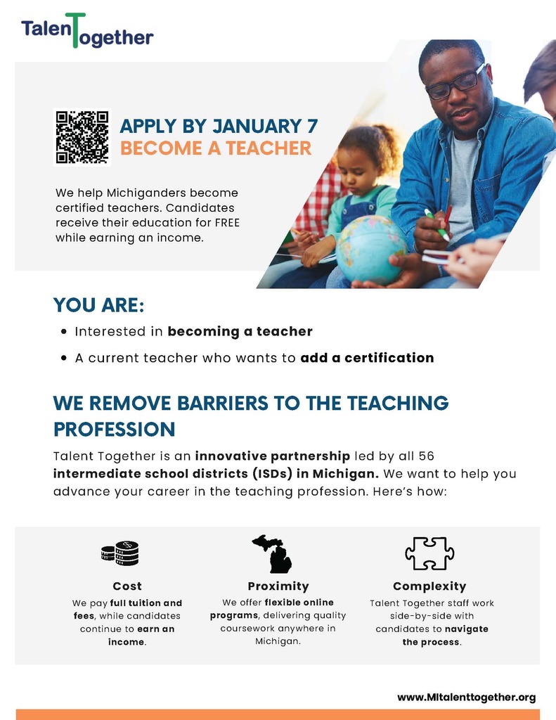 Flyer titled “Talent Together – Become a Teacher.” The flyer explains that Talent Together helps Michiganders become certified teachers with full tuition, fees, and materials covered, while candidates continue earning an income. It highlights that the program offers flexible online coursework, support from staff to navigate the process, and on-the-job coaching. A section titled “We Remove Barriers to the Teaching Profession” states the program is for people interested in becoming teachers or current teachers seeking an additional certification. The flyer includes a January 7 application deadline and the website “mitalenttogether.org.” The flyer provides eligibility information (high school diploma or GED required, no GPA requirement) and lists certification areas including Special Education (ASD, CI, EI, LD), Secondary Integrated Science, Secondary Mathematics, Elementary Education, ESL, and Early Childhood/Birth–K. It states that participation is free and that participants must commit to teaching in their host district for 5 years (new teachers) or 3 years (add-on certifications). It outlines the four-step process: apply, create a program plan, complete coursework, and receive coaching. A nondiscrimination statement appears at the bottom along with the website URL.