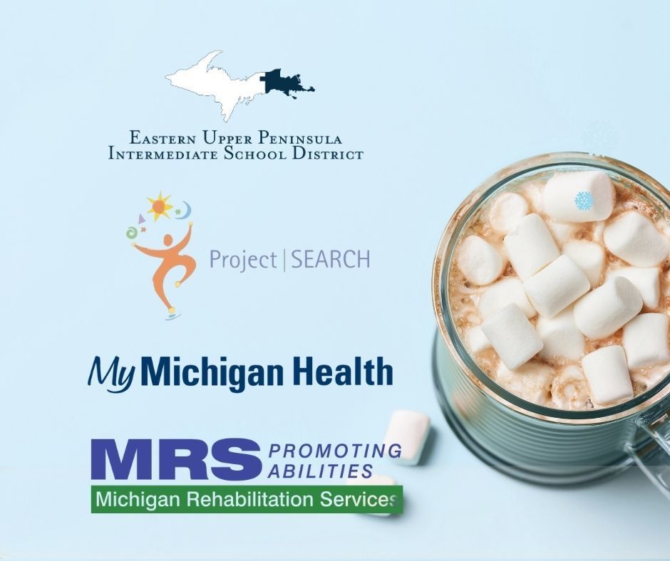 A graphic with a light blue background and a photo of hot chocolate from above. There are marshmallows piles on top and a couple spilled over. There are four logos: Eastern Upper Peninsula Intermediate School District, Project SEARCH, My Michigan Health  and Michigan Rehabilitation Servivces. 
