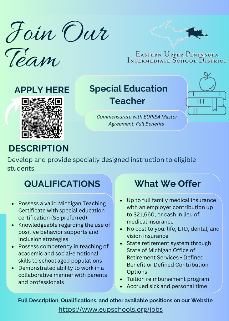 Graphic recruitment poster with a teal-to-blue gradient background reading “Join Our Team” at the top. The Eastern Upper Peninsula Intermediate School District name and logo appear in the upper right alongside an outline map highlighting the eastern Upper Peninsula of Michigan. The position title “Special Education Teacher” is prominently displayed in the center. A QR code labeled “Apply Here” appears on the left side. Below, a description states: “Develop and provide specially designed instruction to eligible students.” Qualifications listed include:  Valid Michigan Teaching Certificate with special education certification (preferred) Knowledge of positive behavior supports and inclusion strategies Ability to teach academic and social-emotional skills Ability to collaborate with parents and professionals  “What We Offer” section includes:  Medical insurance contribution up to $21,660 or cash in lieu No-cost life, LTD, dental, and vision insurance Michigan state retirement options Tuition reimbursement Accrued sick and personal time  At the bottom, a link reads: “Full Description, Qualifications, and other available positions on our Website https://www.eupschools.org/jobs.”