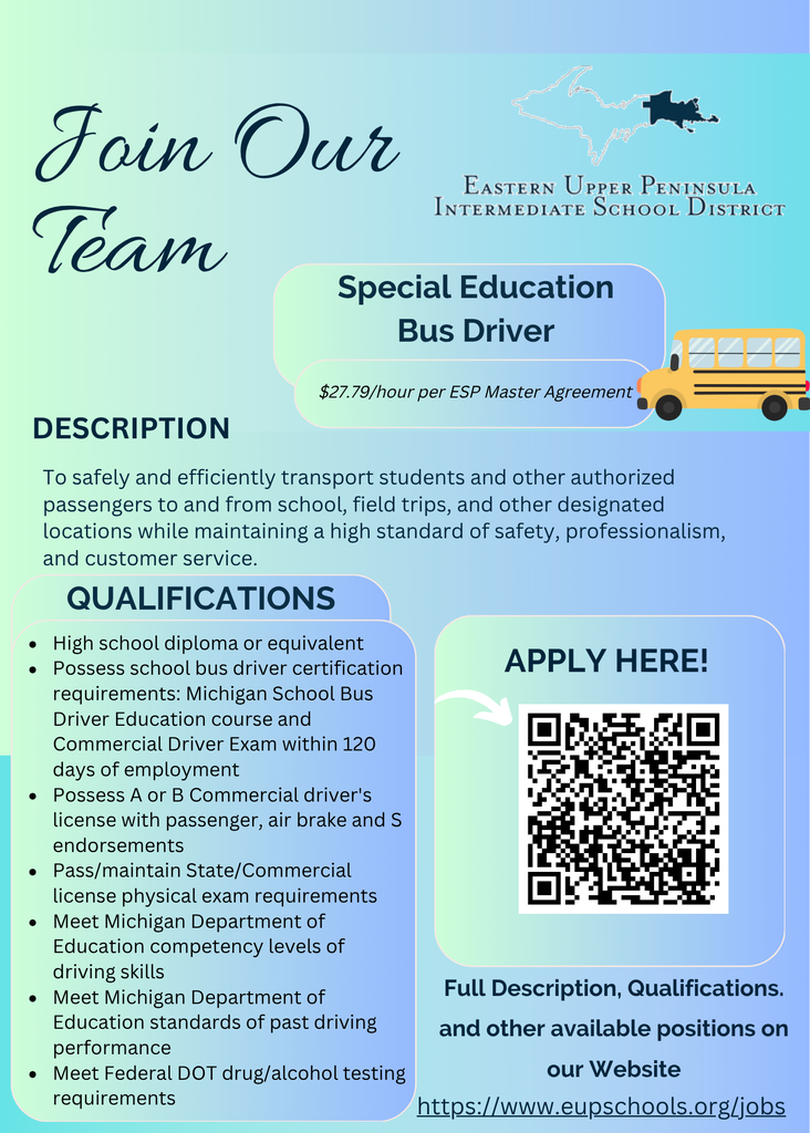 A recruitment flyer from the Eastern Upper Peninsula Intermediate School District with the headline "Join Our Team." The flyer advertises an opening for a Special Education Bus Driver with a wage of $27.79 per hour per ESP Master Agreement. A description states that the position involves safely and efficiently transporting students and authorized passengers to and from school, field trips, and other designated locations while maintaining high standards of safety, professionalism, and customer service. Qualifications include a high school diploma or equivalent, completion of Michigan school bus driver certification requirements, a Class A or B commercial driver's license with passenger, air brake, and school bus endorsements, required physical examinations, state driving competency standards, acceptable driving performance, and compliance with federal DOT drug and alcohol testing requirements. The flyer includes a yellow school bus illustration, a QR code for applications, and a link to the EUPISD jobs website at www.eupschools.org/jobs. The design features a blue and green gradient background and EUPISD branding.