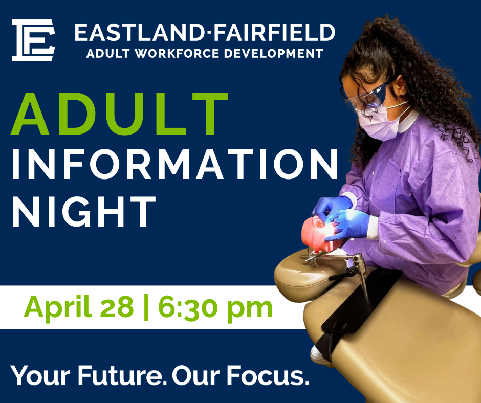 Graphic promoting Eastland-Fairfield Adult Workforce Development Adult Information Night. The text reads “Adult Information Night – April 28 | 6:30 pm” with the tagline “Your Future. Our Focus.” On the right side, a student wearing safety glasses, a mask, and gloves practices dental work on a training mannequin in a clinical setting.