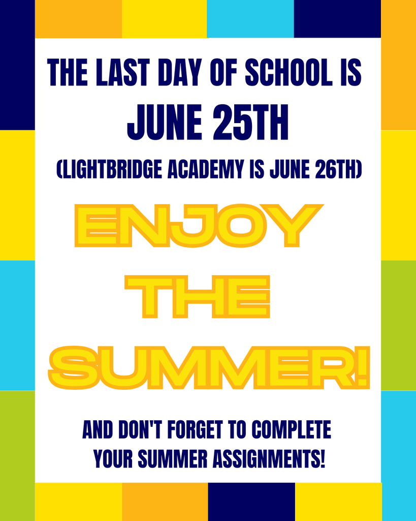The last day of school is June 25th (Lightbridge Academy is June 26th). ENJOY THE SUMMER! and don't forget to complete your summer assignments!