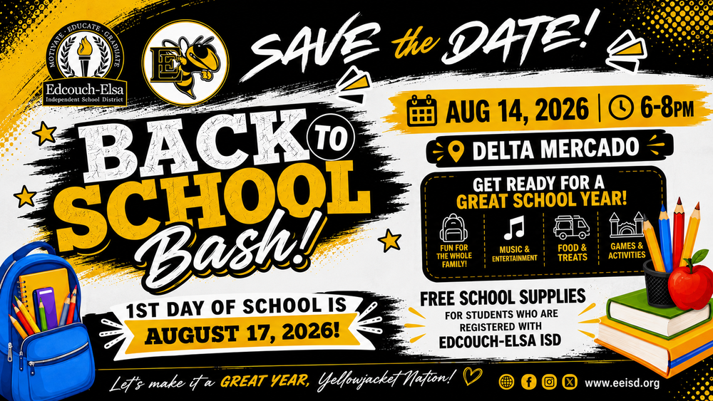 Save the Date: EEISD Back to School Bash 2026 The countdown to an exciting new school year has begun! Edcouch-Elsa ISD invites all students, parents, and families to join us for our 2026 Back to School Bash—an evening of fun, community, and Yellowjacket pride. Mark your calendars for Friday, August 14, 2026, from 6:00–8:00 p.m. at Delta Mercado. This free family event is designed to help students and families get ready for a successful school year while enjoying an evening of entertainment and fellowship. Families can look forward to: 🎒 Free school supplies for students registered with Edcouch-Elsa ISD 🎵 Live music and entertainment 🍔 Food and treats 🎈 Games and activities for the entire family 🐝 Opportunities to connect with the EEISD community before the first day of school The first day of school is Monday, August 17, 2026, and we can't wait to welcome our students back for another year of learning, growth, and achievement. We look forward to seeing you at the Back to School Bash as we kick off the 2026–2027 school year together. Let's make this our best year yet! 📅 Save the Date: Friday, August 14, 2026 🕕 Time: 6:00–8:00 p.m. 📍 Location: Delta Mercado