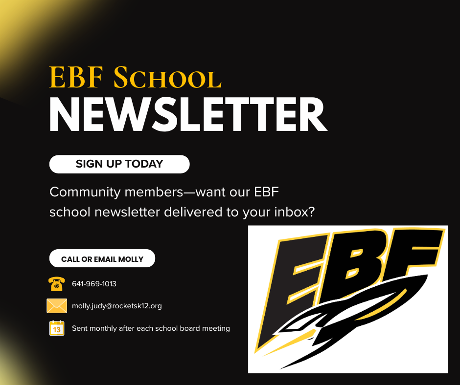 Black flyer with gold and white text reading call 641-969-1013 or email Molly to be added to the EBF School Newsletter list that will be sent monthly after the school board meeting. 