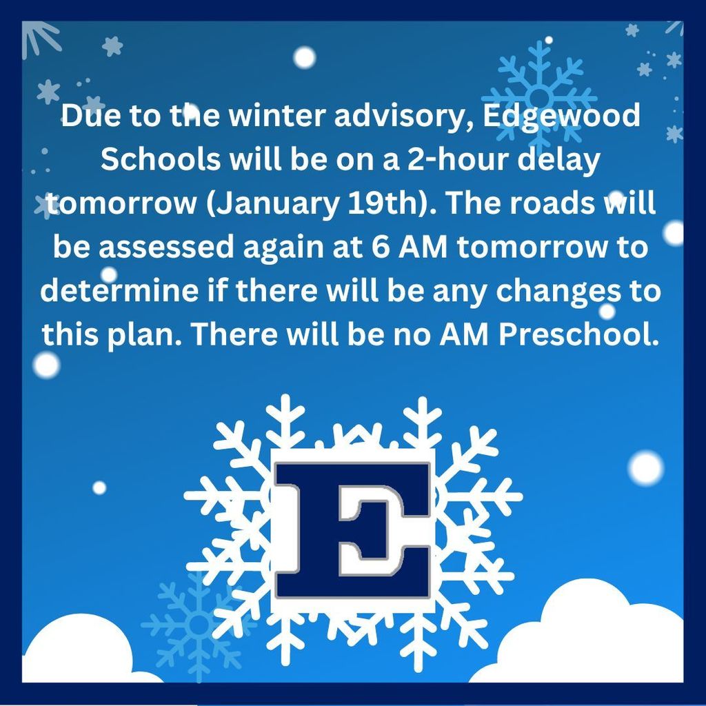 Good evening. Due to the winter advisory, Edgewood Schools will be on a 2-hour delay tomorrow (January 19th). The roads will be assessed again at 6 AM tomorrow to determine if there will be any changes to this plan.  Hope you have a great evening. on snlwofalke and blue background with a block e in hte center of the big snowflake 