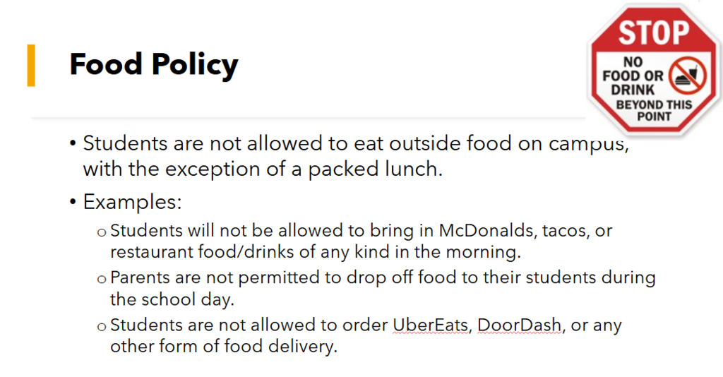 Please take a moment to check out our food policy. Students are not allowed to eat outside food on campus, with the exception of a packed lunch.