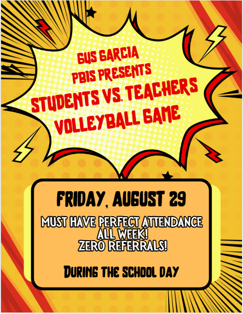 Gus Garcia PBIS Presents: Students vs. Teachers Volleyball Game Friday, August 29, 2025 During the school day To attend, students must have perfect attendance the entire week (August 25 - 29) and zero referrals the month of August. The event is free to attend, but concessions will be sold. Please message us on Facebook for questions.