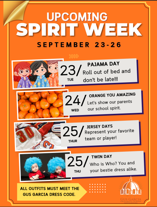 Gus Garcia Spirit Week next week! For all students and staff! Tuesday -  Pajama Day Wednesday - Orange! Thursday - Jersey Day Friday - Twin Day