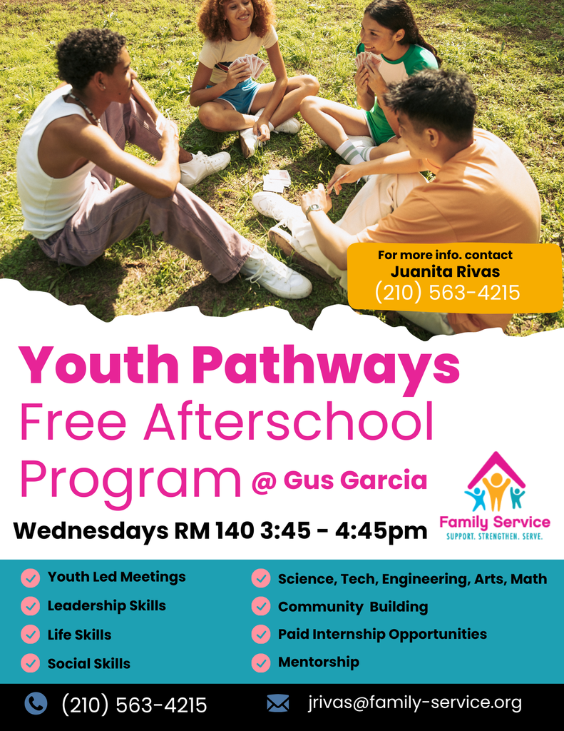 Join us Wednesdays after school! Youth Pathways Free Afterschool Program at Gus Garcia 3:45 - 4:45 PM Room 140 For Questions: jrivas@gamily-service.org