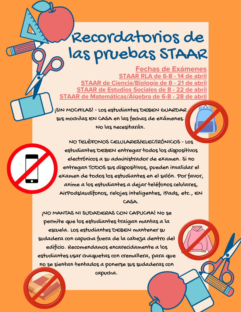 STAAR Testing Next Tuesday! We will be STAAR testing April 14, 21, 22, and 28. Please be present on these days. Parents, please do not pick up students early for appointments on these days. -No Backpacks! - No blankets! - Students MUST TURN IN their phones and headphones. They cannot keep them during testing. Thank you!