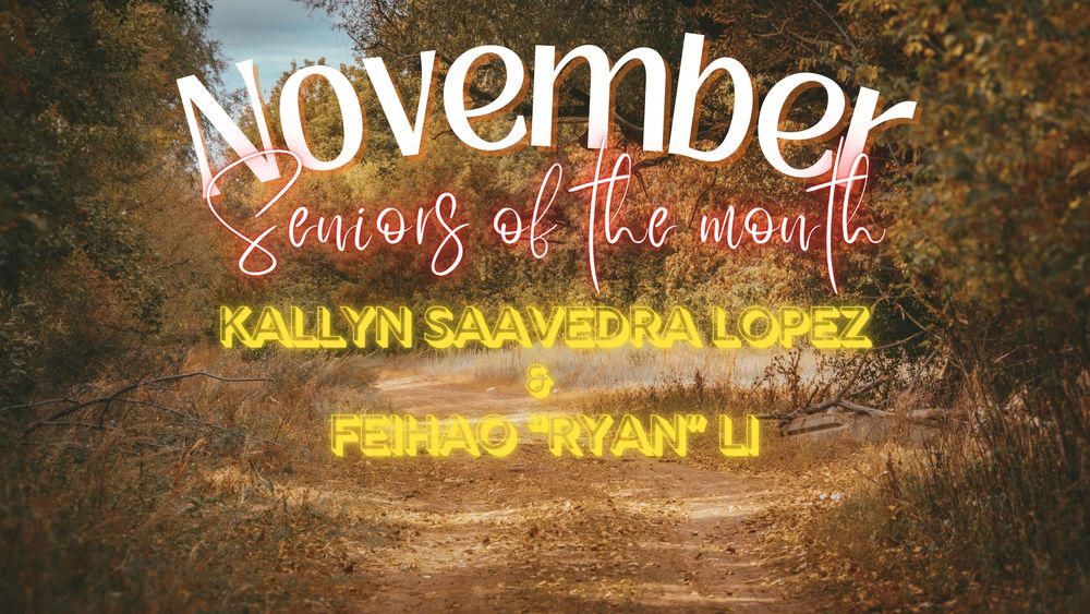 Congratulations to Kallyn Saavedra Lopez and Feihao "Ryan" Li for being named the November Seniors of the Month for the 25-26 school year.