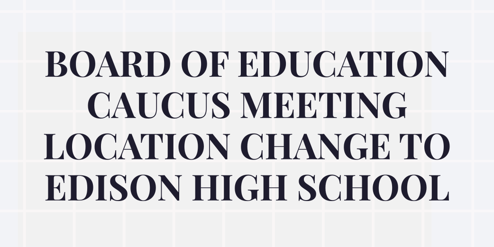Board of Education Caucus Meeting Location Change to Edison High School