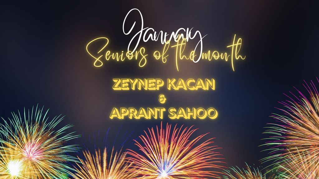 Congratulations to Zeynep Kacan and Aprant Sahoo for being named the January Seniors of the Month for the 25-26 school year.