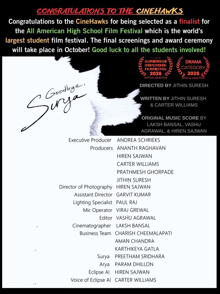 Congratulations to Mrs. Schrieks and the CineHawks: Jithin Suresh, Carter Williams, Hiren Sajwan, Ananth Raghavan, Prathmesh Ghorpade, Laksh Bansal, Viraj Grewal, Vashu Agrawal, Garvit Kumar, Paul Raj, Karthikeya Gatla, Aman Chandra, and Charish Cheemalapati for being selected as a finalist for the All American High School Film Festival which is the world's largest student film festival. The final screening and award ceremony will take place in October! Good luck to all the students involved!
