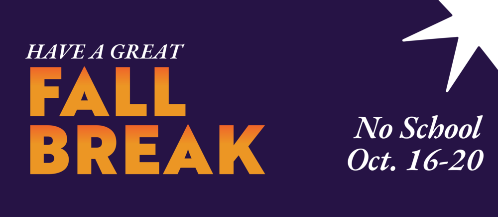Have a great Fall Break. No school Oct. 16-20.