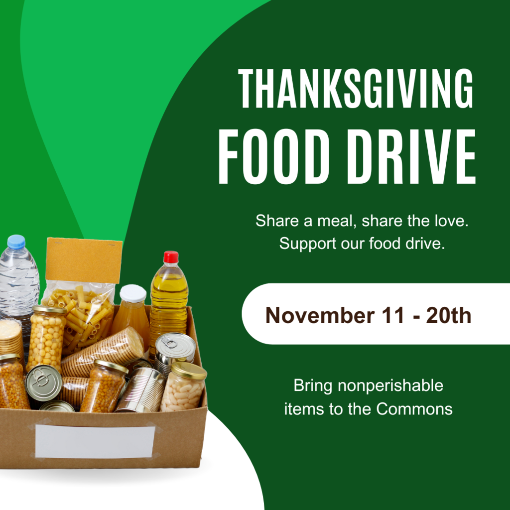 Thanksgiving Food Drive Share a meal, share the love. Support our food drive, Mon., Nov. 11 - Wed., Nov. 20, Bring nonperishable items to the Commons