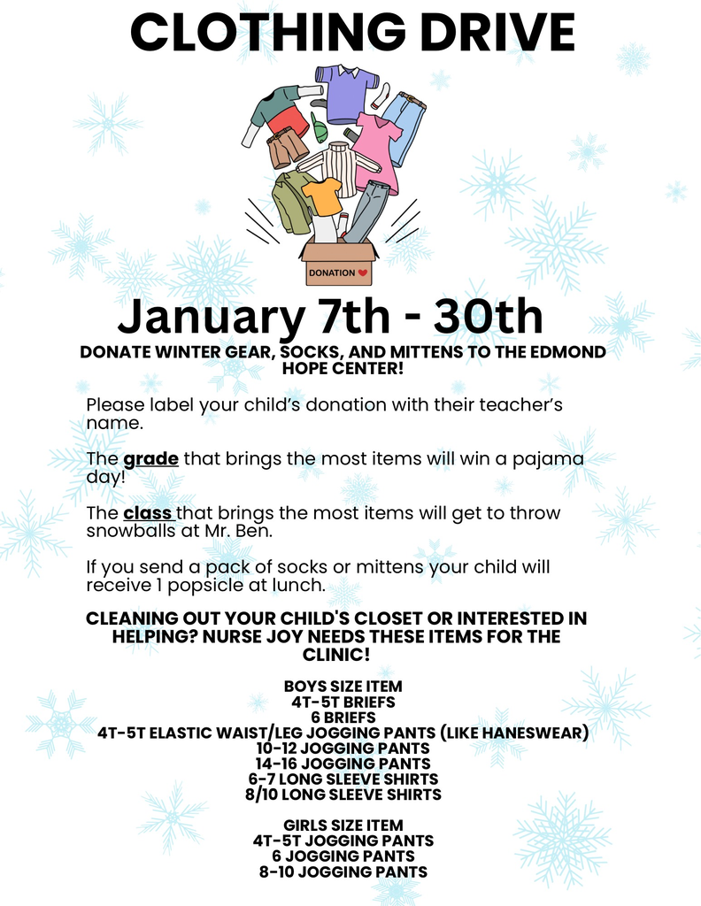 Clothing Drive January 7th-30th. Donate winter gear, socks and mittens to the Edmond Hope Center. Label the donation with teachers name and child name. The grade that brings the most items will win a pajama day. the class that brings the most will get to throw snowballs at mr. ben.